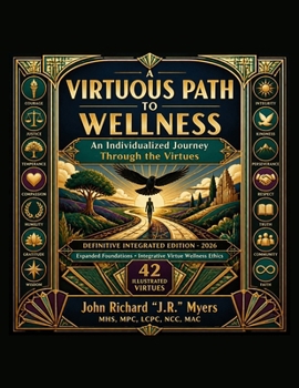 A VIRTUOUS PATH TO WELLNESS An Individualized Journey Through the Virtues: DEFINITIVE INTEGRATED EDITION - 2026 Expanded Foundations • Integrative ... Illustrated Virtues (Wellness Through Virtue)