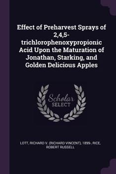 Paperback Effect of Preharvest Sprays of 2,4,5-trichlorophenoxypropionic Acid Upon the Maturation of Jonathan, Starking, and Golden Delicious Apples Book