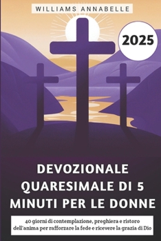 Devozionale Quaresimale Di 5 Minuti Per Le Donne 2025: 40 giorni di contemplazione, preghiera e ristoro dell'anima per rafforzare la fede e ricevere la grazia di Dio (Italian Edition)