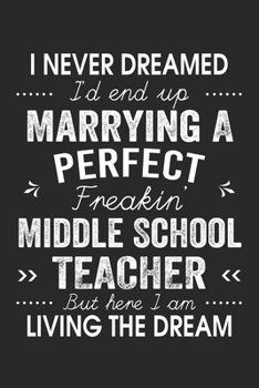 Paperback I Never Dreamed I'd End Up Marrying A Perfect Freakin' Middle School Teacher: Lined Notebook / Journal Funny Gift for Spouse, 120 Pages, 6 x 9, Soft C Book