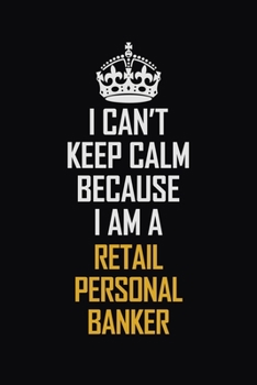 Paperback I Can't Keep Calm Because I Am A Retail Personal Banker: Motivational Career Pride Quote 6x9 Blank Lined Job Inspirational Notebook Journal Book