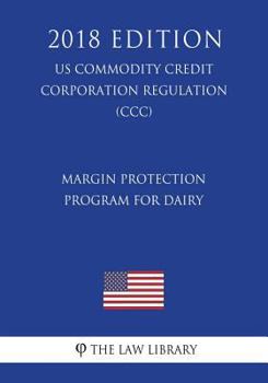 Paperback Margin Protection Program for Dairy (US Commodity Credit Corporation Regulation) (CCC) (2018 Edition) Book