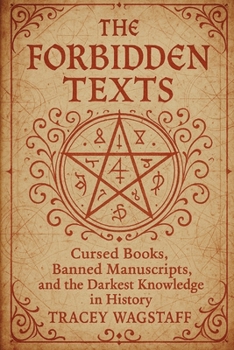 Paperback The Forbidden Texts: Cursed Books, Banned Manuscripts, and the Darkest Knowledge in History Book