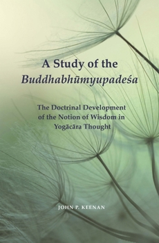 Hardcover A Study of the Buddhabh&#363;myupade&#347;a: The Doctrinal Development of the Notion of Wisdom in Yog&#257;c&#257;ra Thought Book