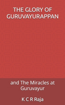 THE GLORY OF GURUVAYURAPPAN: and The Miracles at Guruvayur