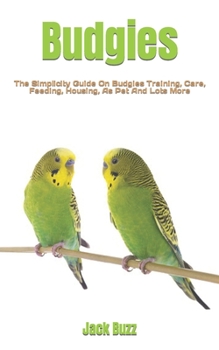 Paperback Budgies: The Simplicity Guide On Budgies Training, Care, Feeding, Housing, As Pet And Lots More Book