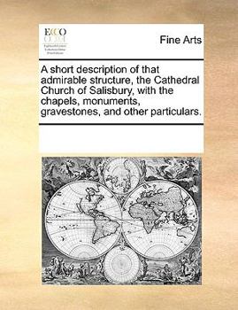 Paperback A short description of that admirable structure, the Cathedral Church of Salisbury, with the chapels, monuments, gravestones, and other particulars. Book