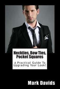 Paperback Neckties, Bow Ties, Pocket Squares: A Practical Guide to Upgrading Your Look! Book