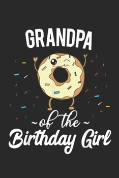 Grandpa of the Birthday Girl: Mens Grandpa of the Birthday Girl  Donut Bday Grandparent Journal/Notebook Blank Lined Ruled 6x9 100 Pages