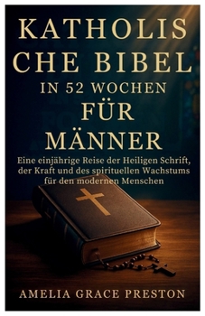 Katholische Bibel in 52 Wochen für Männer: Eine einjährige Reise der Heiligen Schrift, der Kraft und des spirituellen Wachstums für den modernen Menschen