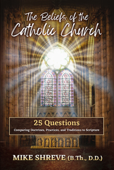 Paperback The Beliefs of the Catholic Church: 25 Questions Comparing Doctrines, Practices, and Traditions to Scriptures Book