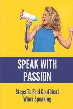 Paperback Speak With Passion: Steps To Feel Confident When Speaking: Become A Confident Speaker In Public Book