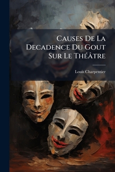 Paperback Causes De La Decadence Du Gout Sur Le Théâtre: Où L'on Traite Des Droits, Des Talens, & Des Fautes Des Auteurs... [French] Book