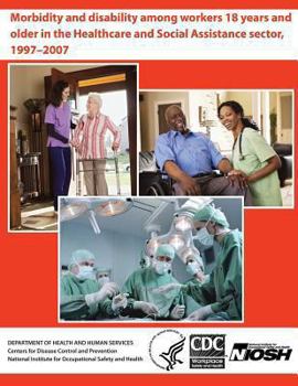 Paperback Morbidity and Disability Among Workers 18 years and Older in the Healthcare and Social Assistance Sector, 1997-2007 Book