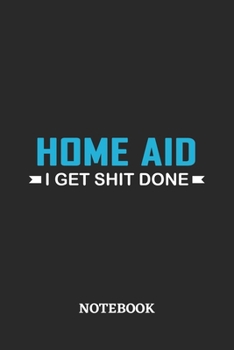 Home Aid I Get Shit Done Notebook: 6x9 inches - 110 ruled, lined pages • Greatest Passionate Office Job Journal Utility • Gift, Present Idea