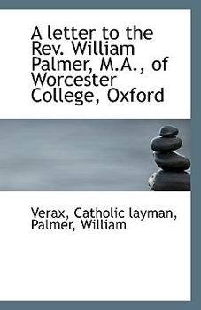 A Letter to the Rev William Palmer, M a , of Worcester College, Oxford