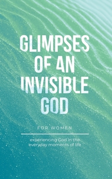 Paperback Glimpses of an Invisible God for Women: Experiencing God in the Everyday Moments of Life Book