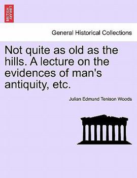 Not quite as old as the hills. A lecture on the evidences of man's antiquity, etc.