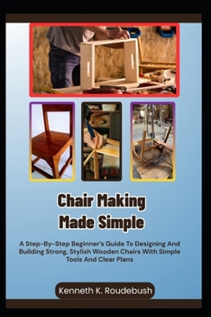 Paperback Chair Making Made Simple: A Step-By-Step Beginner's Guide To Designing And Building Strong, Stylish Wooden Chairs With Simple Tools And Clear Plans Book
