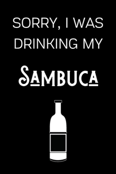 Paperback Sorry I Was Drinking My Sambuca: Funny Alcohol Themed Notebook/Journal/Diary For Sambuca Lovers - 6x9 Inches 100 Lined Pages A5 - Small and Easy To Tr Book
