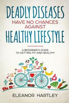 Paperback Deadly Diseases Have No Chances Against Healthy Lifestyle: A Beginner's Guide to Getting Fit and Healthy Book