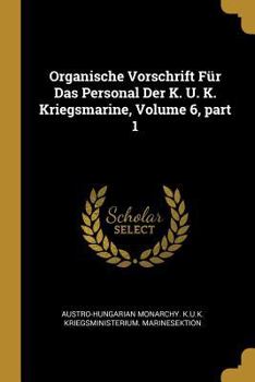 Organische Vorschrift F�r Das Personal Der K. U. K. Kriegsmarine, Volume 6, Part 1