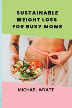 Paperback Sustainable Weight Loss for Busy Moms: Healthy Habits for Busy Moms to Achieve Weight Loss Book