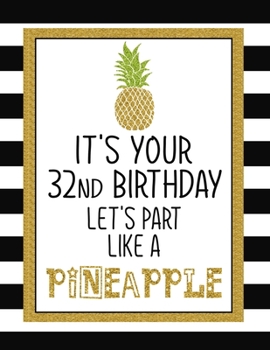 It's Your 32nd Birthday Let's Party Like A Pineapple: Pineapple Journal / Notebook / Diary perfect Blank Lined Pages Birthday gift or any ocassion