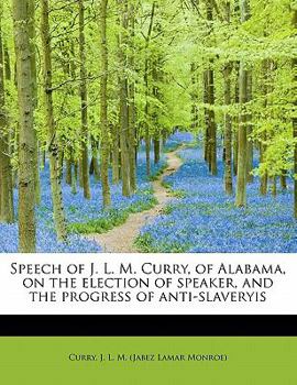 Paperback Speech of J. L. M. Curry, of Alabama, on the Election of Speaker, and the Progress of Anti-Slaveryis Book