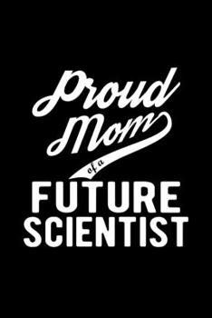 Paperback Proud Mom of a Future Scientist: Lined Journal, 120 Pages, 6x9 Sizes, Funny Scientist Mom Notebook Gift For Proud Future Scientist Mom Book