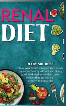 Hardcover Renal Diet: Take your health into your own hands by eating healthy without sacrificing good food: make succulent, tasty recipes th Book