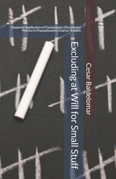 Paperback Excluding at Will for Small Stuff: Disparate Application of Exclusionary Disciplinary Policies in Massachusetts Charter Schools Book