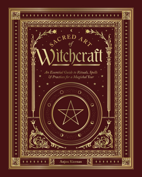 Sacred Art of Witchcraft: An Essential Guide to Rituals, Spells & Practices for a Magical Year (The Sacred Arts)