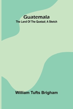 Guatemala: The Land Of The Quetzal; A Sketch