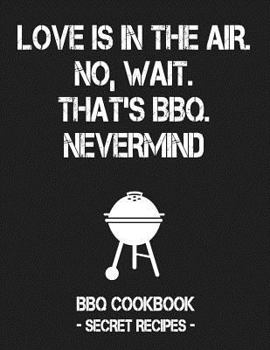 Paperback Love Is in the Air. No, Wait. That's Bbq. Nevermind: Grey BBQ Cookbook - Secret Recipes for Men Book