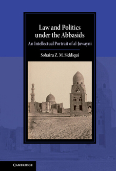 Law and Politics Under the Abbasids: An Intellectual Portrait of Al-Juwayni - Book  of the Cambridge Studies in Islamic Civilization
