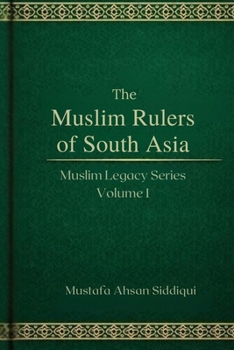 Muslim Rulers of South Asia: Classic Edition (Muslim Legacy Series — Classic Edition)