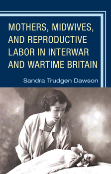 Hardcover Mothers, Midwives, and Reproductive Labor in Interwar and Wartime Britain Book