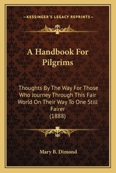 Paperback A Handbook For Pilgrims: Thoughts By The Way For Those Who Journey Through This Fair World On Their Way To One Still Fairer (1888) Book