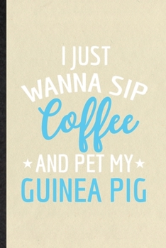 Paperback I Just Wanna Sip Coffee and Pet My Guinea Pig: Funny Blank Lined Notebook/ Journal For Guinea Pig Owner Vet, Exotic Animal Lover, Inspirational Saying Book