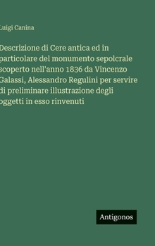 Hardcover Descrizione di Cere antica ed in particolare del monumento sepolcrale scoperto nell'anno 1836 da Vincenzo Galassi, Alessandro Regulini per servire di [Italian] Book