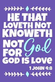 He That Loveth Not Knoweth  Not God For God Is Love 1 John 4:8: Blank Lined Journal Notebook:Inspirational Motivational Bible Quote Scripture ... 6x9 | 110 Blank  Pages | Plain White Paper