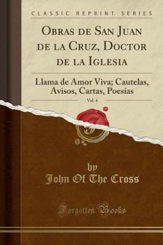 Paperback Obras de San Juan de la Cruz, Doctor de la Iglesia, Vol. 4: Llama de Amor Viva; Cautelas, Avisos, Cartas, Poes?as (Classic Reprint) [Spanish] Book