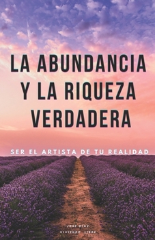 La abundancia y la riqueza verdadera.: Se el artista de tu realidad.