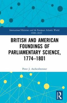 Hardcover British and American Foundings of Parliamentary Science, 1774&#65533;1801 Book