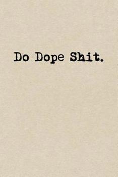 Do Dope Shit.: A Cute + Funny Notebook BAMF Gifts Cool Gag Gifts For Those Who Hustle Hard
