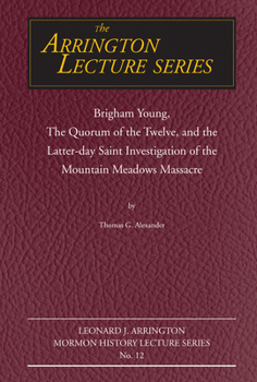 Brigham Young, the Quorum of the Twelve, and the Latter-Day Saint Investigation of the Mountain Meadows Massacre: Arrington Lecture No. Twelve (Arrington Lecture Series) - Book  of the Leonard J. Arrington Lecture Series