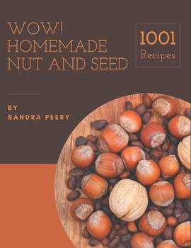 Wow! 1001 Homemade Nut and Seed Recipes: Start a New Cooking Chapter with Homemade Nut and Seed Cookbook!