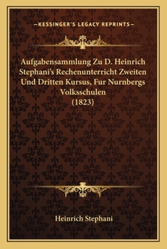 Paperback Aufgabensammlung Zu D. Heinrich Stephani's Rechenunterricht Zweiten Und Dritten Kursus, Fur Nurnbergs Volksschulen (1823) [German] Book