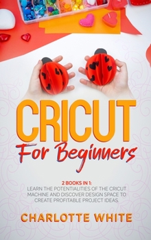 Hardcover Cricut for Beginners: 2 Books in 1: Learn the Potentialities of the Cricut Machine and Discover Design Space to Create Profitable Project Id Book